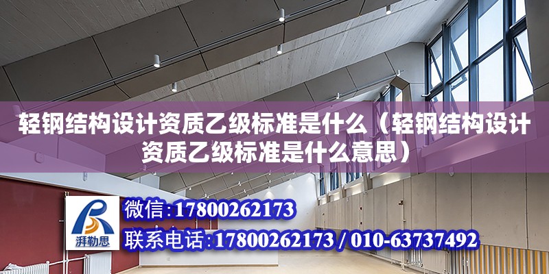 輕鋼結構設計資質乙級標準是什么（輕鋼結構設計資質乙級標準是什么意思） 鋼結構網架設計