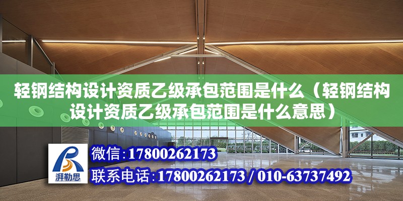 輕鋼結構設計資質乙級承包范圍是什么（輕鋼結構設計資質乙級承包范圍是什么意思）