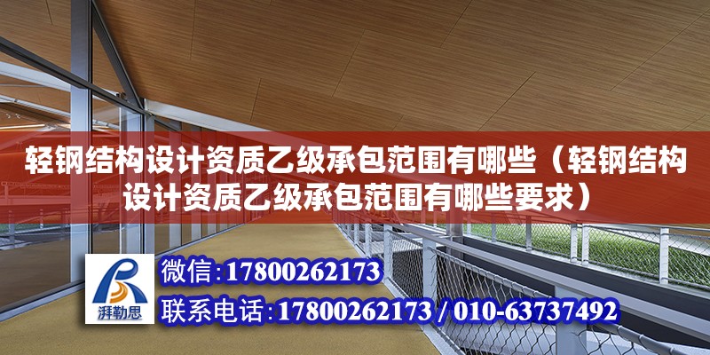 輕鋼結構設計資質乙級承包范圍有哪些（輕鋼結構設計資質乙級承包范圍有哪些要求）