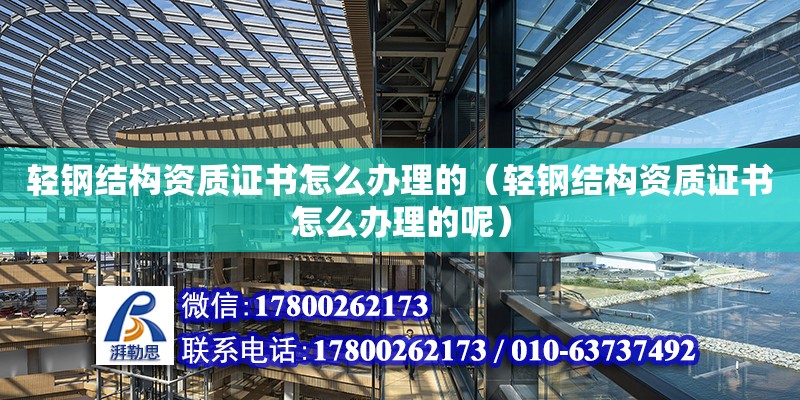 輕鋼結構資質證書怎么辦理的（輕鋼結構資質證書怎么辦理的呢）