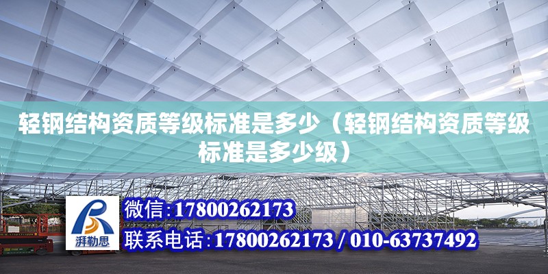 輕鋼結構資質等級標準是多少（輕鋼結構資質等級標準是多少級）