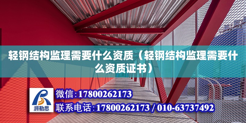 輕鋼結構監理需要什么資質（輕鋼結構監理需要什么資質證書）