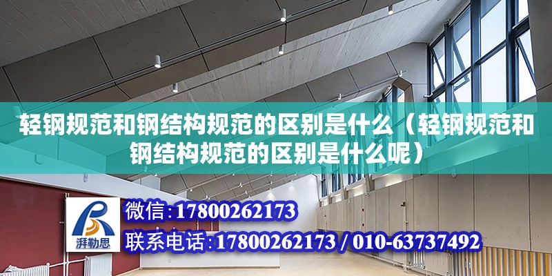 輕鋼規(guī)范和鋼結(jié)構(gòu)規(guī)范的區(qū)別是什么（輕鋼規(guī)范和鋼結(jié)構(gòu)規(guī)范的區(qū)別是什么呢）