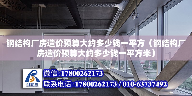 鋼結構廠房造價預算大約多少錢一平方（鋼結構廠房造價預算大約多少錢一平方米）