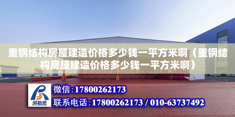 重鋼結構房屋建造價格多少錢一平方米啊（重鋼結構房屋建造價格多少錢一平方米啊） 鋼結構跳臺施工