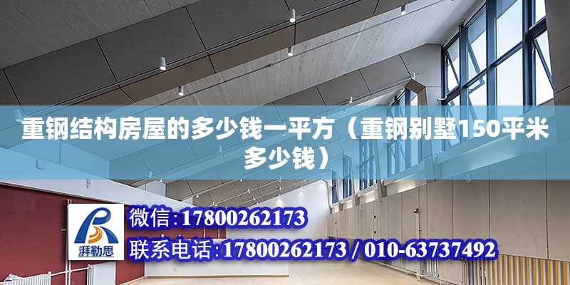 重鋼結構房屋的多少錢一平方（重鋼別墅150平米多少錢）