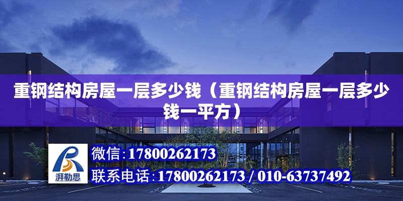 重鋼結構房屋一層多少錢（重鋼結構房屋一層多少錢一平方） 結構機械鋼結構施工