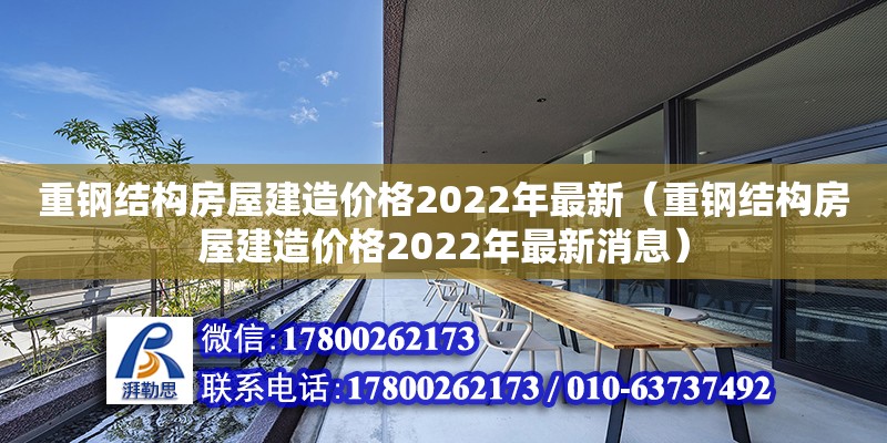 重鋼結構房屋建造價格2022年最新（重鋼結構房屋建造價格2022年最新消息）