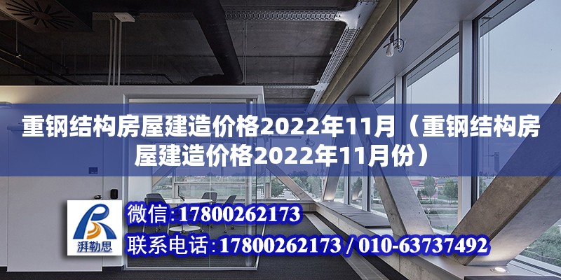 重鋼結構房屋建造價格2022年11月（重鋼結構房屋建造價格2022年11月份）