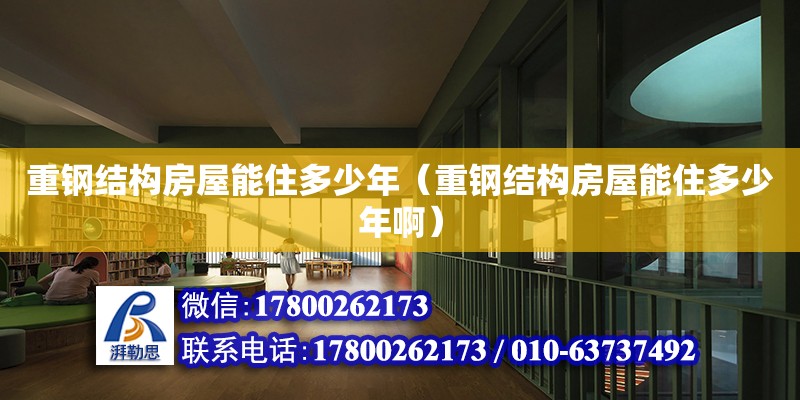 重鋼結(jié)構(gòu)房屋能住多少年（重鋼結(jié)構(gòu)房屋能住多少年啊）