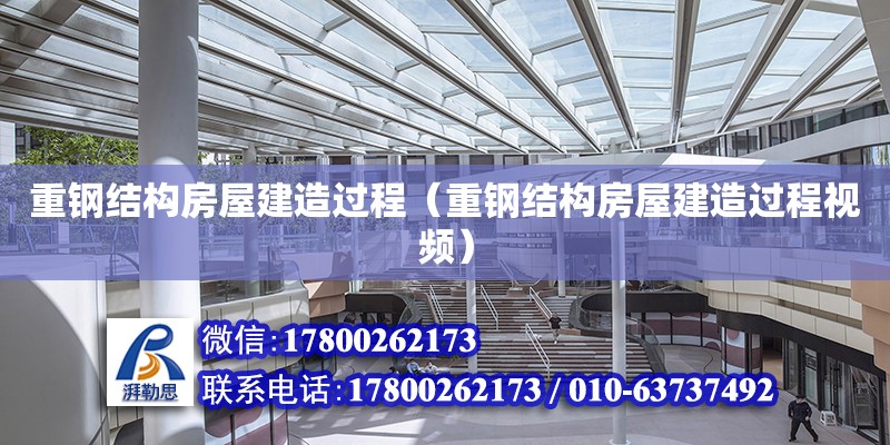 重鋼結構房屋建造過程（重鋼結構房屋建造過程視頻） 建筑效果圖設計