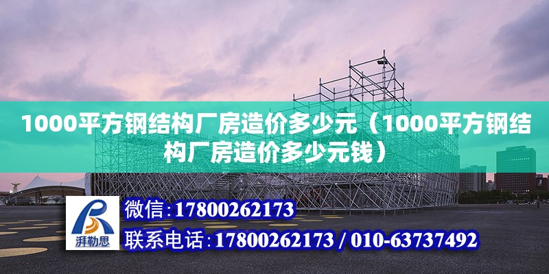 1000平方鋼結構廠房造價多少元（1000平方鋼結構廠房造價多少元錢）