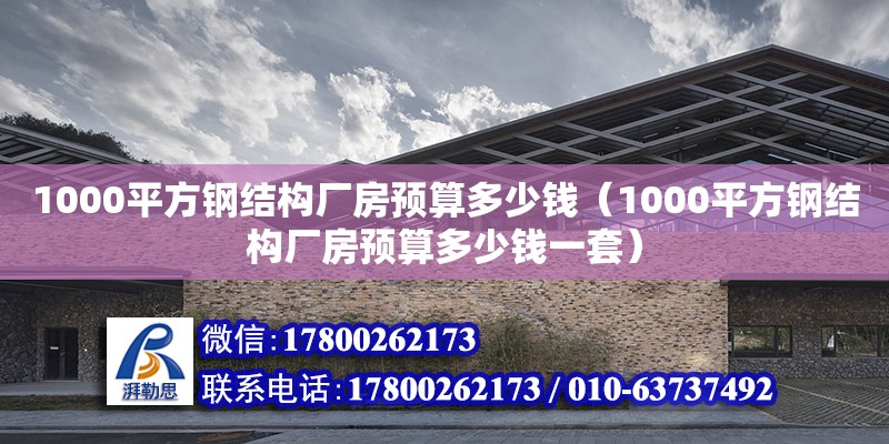 1000平方鋼結構廠房預算多少錢（1000平方鋼結構廠房預算多少錢一套）