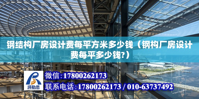 鋼結(jié)構(gòu)廠房設(shè)計(jì)費(fèi)每平方米多少錢（鋼構(gòu)廠房設(shè)計(jì)費(fèi)每平多少錢?）