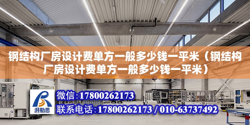 鋼結構廠房設計費單方一般多少錢一平米（鋼結構廠房設計費單方一般多少錢一平米）