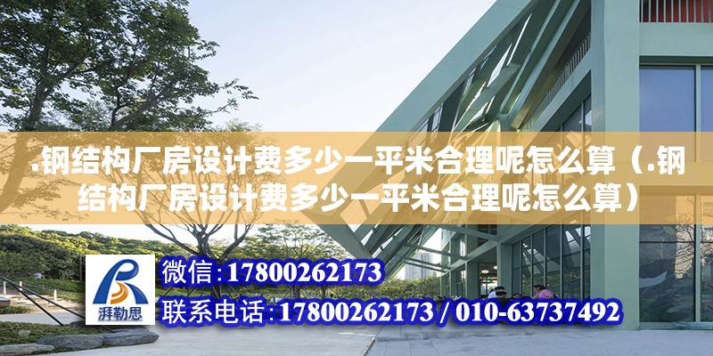 .鋼結(jié)構(gòu)廠房設(shè)計費(fèi)多少一平米合理呢怎么算（.鋼結(jié)構(gòu)廠房設(shè)計費(fèi)多少一平米合理呢怎么算）