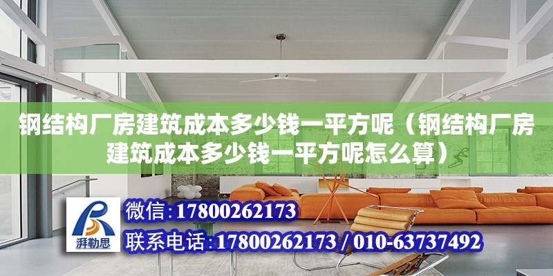 鋼結構廠房建筑成本多少錢一平方呢（鋼結構廠房建筑成本多少錢一平方呢怎么算）