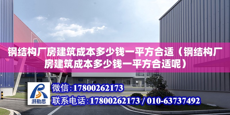 鋼結構廠房建筑成本多少錢一平方合適（鋼結構廠房建筑成本多少錢一平方合適呢）