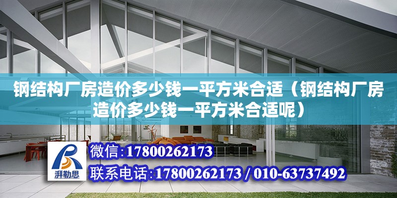 鋼結構廠房造價多少錢一平方米合適（鋼結構廠房造價多少錢一平方米合適呢）