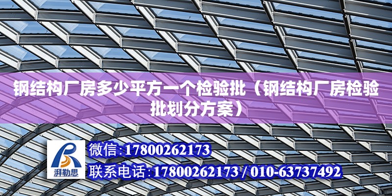 鋼結構廠房多少平方一個檢驗批（鋼結構廠房檢驗批劃分方案）