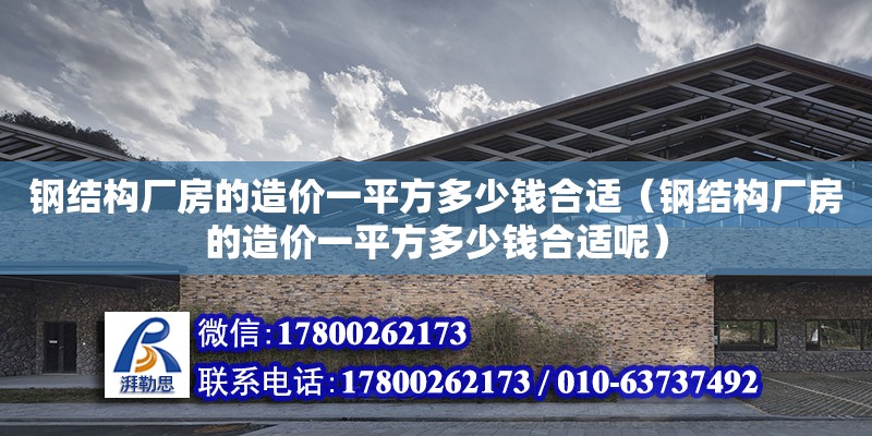 鋼結構廠房的造價一平方多少錢合適（鋼結構廠房的造價一平方多少錢合適呢） 鋼結構鋼結構停車場設計