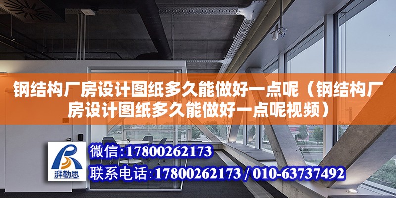 鋼結構廠房設計圖紙多久能做好一點呢（鋼結構廠房設計圖紙多久能做好一點呢視頻）