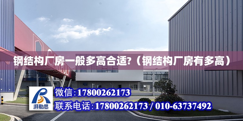 鋼結構廠房一般多高合適?（鋼結構廠房有多高） 結構電力行業設計