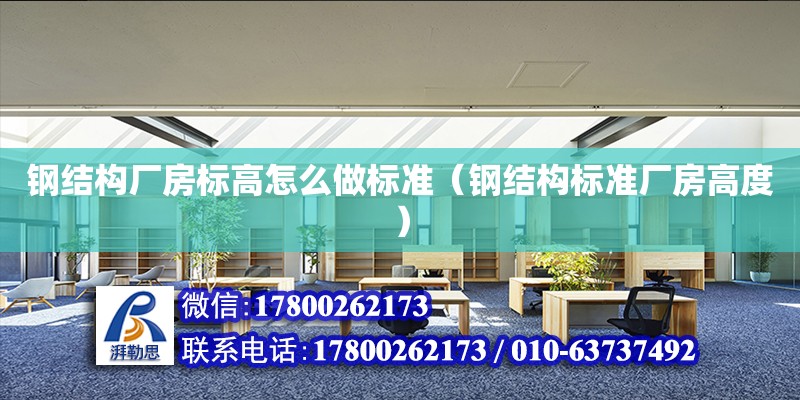 鋼結構廠房標高怎么做標準（鋼結構標準廠房高度）