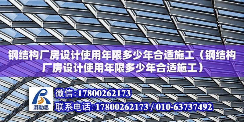 鋼結構廠房設計使用年限多少年合適施工（鋼結構廠房設計使用年限多少年合適施工）