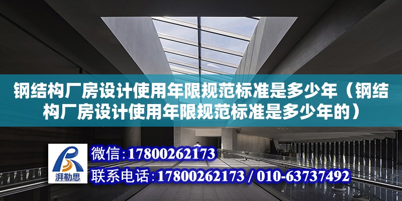 鋼結(jié)構(gòu)廠房設(shè)計(jì)使用年限規(guī)范標(biāo)準(zhǔn)是多少年（鋼結(jié)構(gòu)廠房設(shè)計(jì)使用年限規(guī)范標(biāo)準(zhǔn)是多少年的） 建筑施工圖設(shè)計(jì)