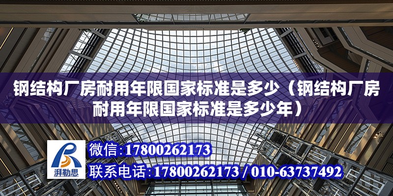 鋼結(jié)構(gòu)廠房耐用年限國家標(biāo)準(zhǔn)是多少（鋼結(jié)構(gòu)廠房耐用年限國家標(biāo)準(zhǔn)是多少年）