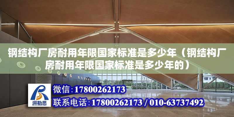 鋼結構廠房耐用年限國家標準是多少年（鋼結構廠房耐用年限國家標準是多少年的） 鋼結構跳臺施工