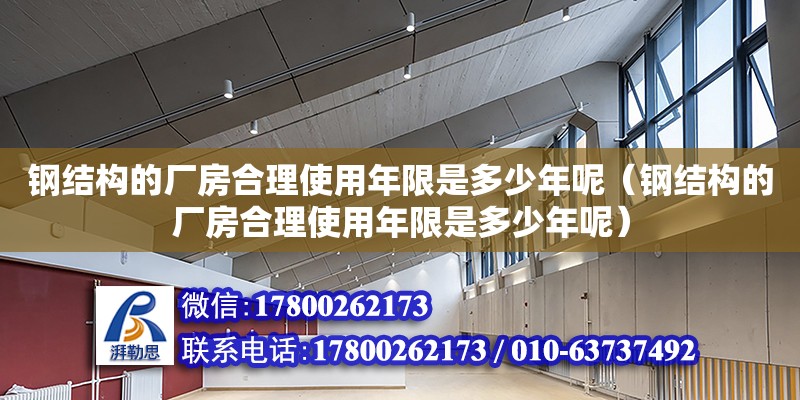 鋼結(jié)構(gòu)的廠房合理使用年限是多少年呢（鋼結(jié)構(gòu)的廠房合理使用年限是多少年呢）