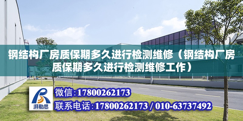 鋼結構廠房質保期多久進行檢測維修（鋼結構廠房質保期多久進行檢測維修工作）