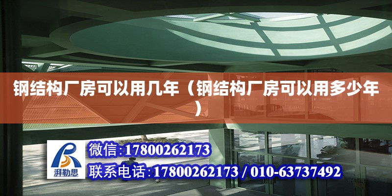 鋼結構廠房可以用幾年（鋼結構廠房可以用多少年）