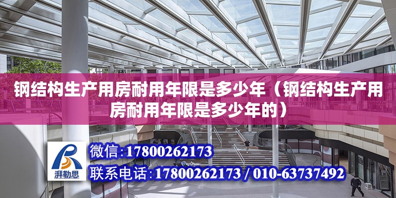 鋼結構生產用房耐用年限是多少年（鋼結構生產用房耐用年限是多少年的）