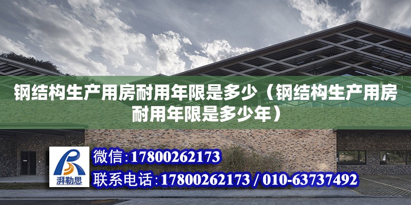 鋼結構生產用房耐用年限是多少（鋼結構生產用房耐用年限是多少年） 結構砌體設計