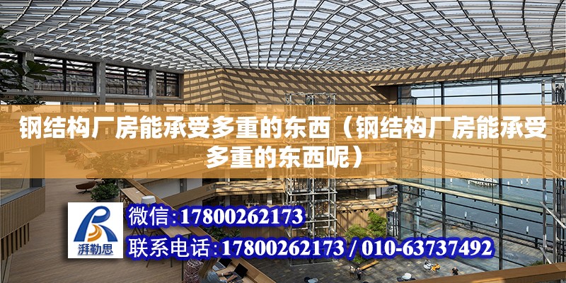 鋼結構廠房能承受多重的東西（鋼結構廠房能承受多重的東西呢）