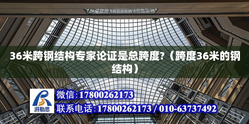 36米跨鋼結構專家論證是總跨度?（跨度36米的鋼結構）