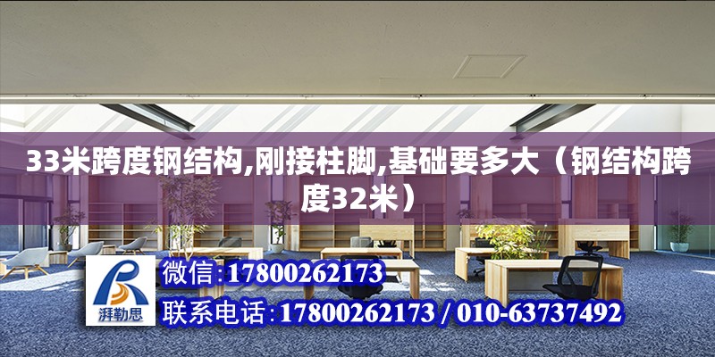 33米跨度鋼結構,剛接柱腳,基礎要多大（鋼結構跨度32米）