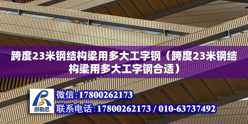 跨度23米鋼結構梁用多大工字鋼（跨度23米鋼結構梁用多大工字鋼合適） 裝飾幕墻設計