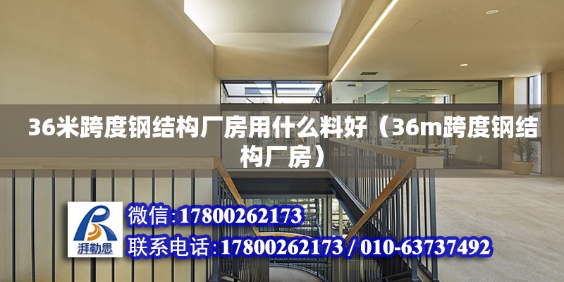 36米跨度鋼結(jié)構(gòu)廠房用什么料好（36m跨度鋼結(jié)構(gòu)廠房）