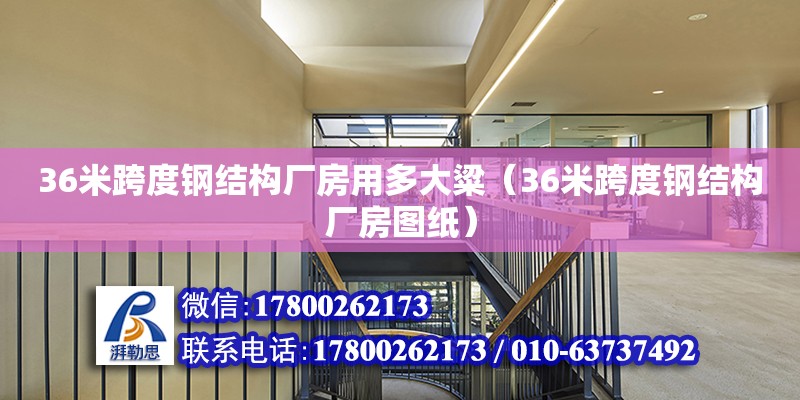 36米跨度鋼結(jié)構(gòu)廠房用多大粱（36米跨度鋼結(jié)構(gòu)廠房圖紙）