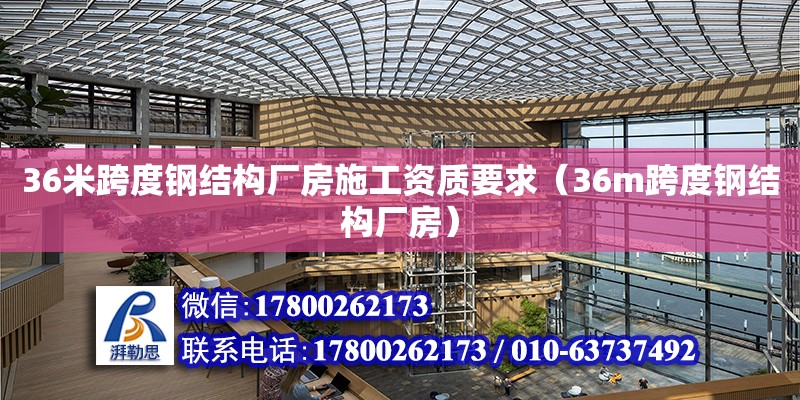 36米跨度鋼結(jié)構(gòu)廠房施工資質(zhì)要求（36m跨度鋼結(jié)構(gòu)廠房）