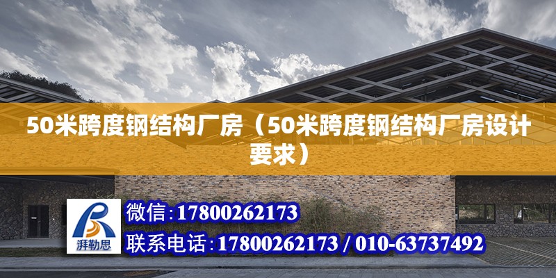 50米跨度鋼結(jié)構(gòu)廠房（50米跨度鋼結(jié)構(gòu)廠房設(shè)計(jì)要求）