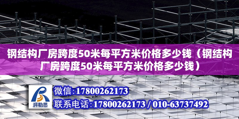 鋼結(jié)構(gòu)廠房跨度50米每平方米價(jià)格多少錢（鋼結(jié)構(gòu)廠房跨度50米每平方米價(jià)格多少錢）