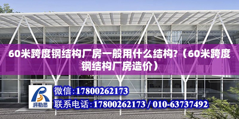 60米跨度鋼結構廠房一般用什么結構?（60米跨度鋼結構廠房造價）