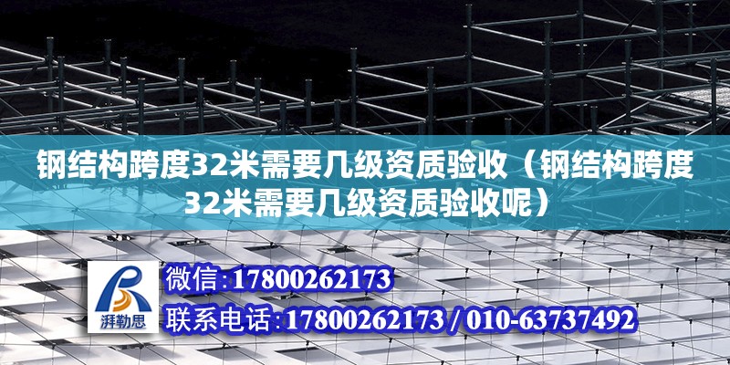 鋼結構跨度32米需要幾級資質驗收（鋼結構跨度32米需要幾級資質驗收呢） 結構橋梁鋼結構施工