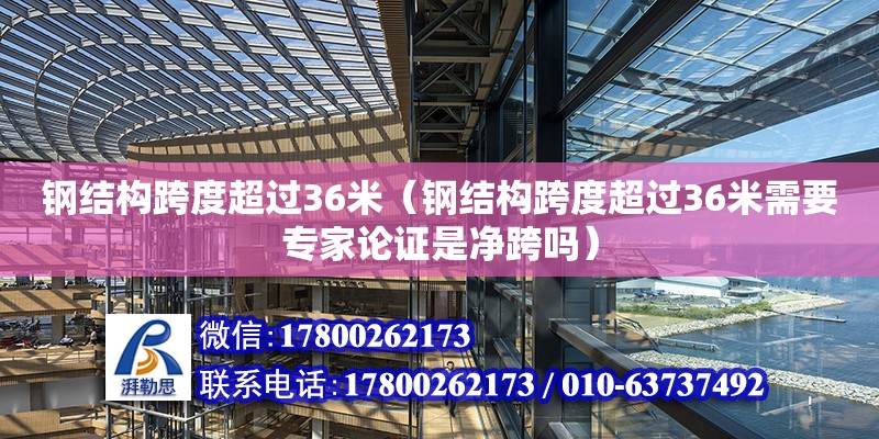 鋼結(jié)構(gòu)跨度超過36米（鋼結(jié)構(gòu)跨度超過36米需要專家論證是凈跨嗎）