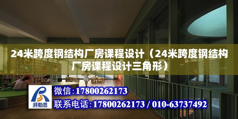 24米跨度鋼結構廠房課程設計（24米跨度鋼結構廠房課程設計三角形）